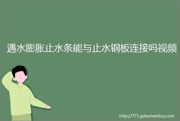 遇水膨胀止水条能与止水钢板连接吗视频